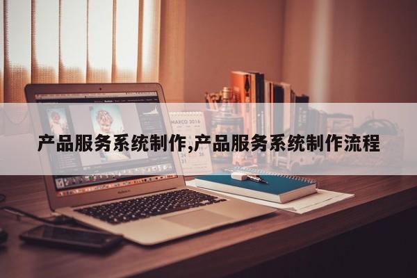 产品服务系统制作,产品服务系统制作流程