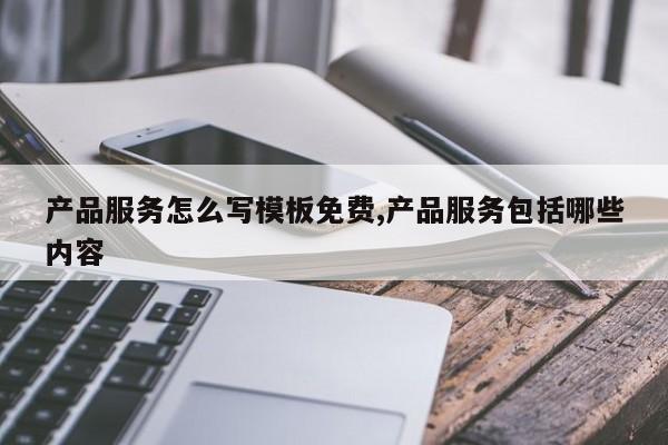 产品服务怎么写模板免费,产品服务包括哪些内容