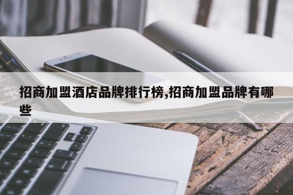 招商加盟酒店品牌排行榜,招商加盟品牌有哪些