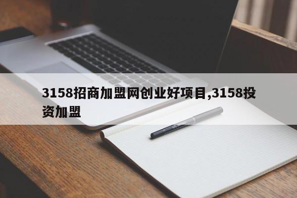 3158招商加盟网创业好项目,3158投资加盟